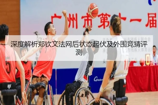 深度解析郑钦文法网后状态起伏及外围竞猜评测