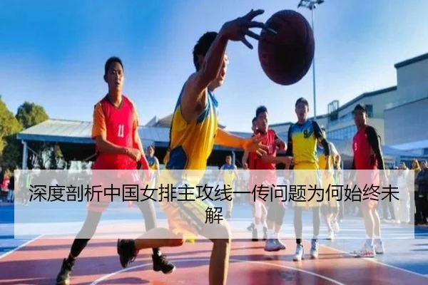 深度剖析中国女排主攻线一传问题为何始终未解