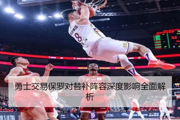 勇士交易保罗对替补阵容深度影响全面解析